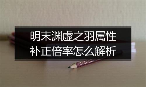 明末渊虚之羽属性补正倍率怎么解析