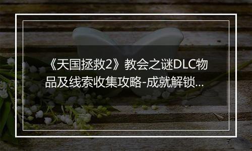 《天国拯救2》教会之谜DLC物品及线索收集攻略-成就解锁与难点详解