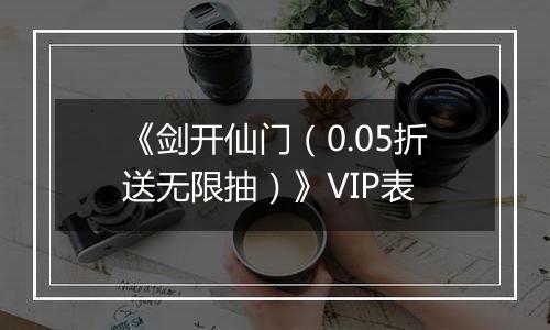 《剑开仙门（0.05折送无限抽）》VIP表