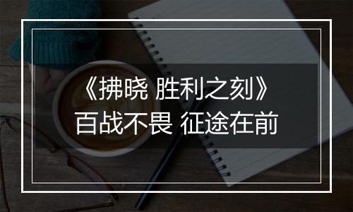 《拂晓 胜利之刻》百战不畏 征途在前