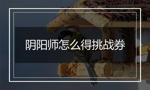 阴阳师怎么得挑战券