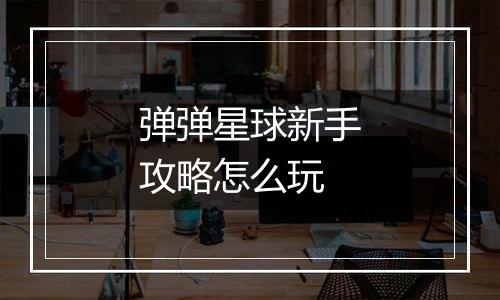 弹弹星球新手攻略怎么玩