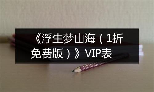 《浮生梦山海（1折免费版）》VIP表