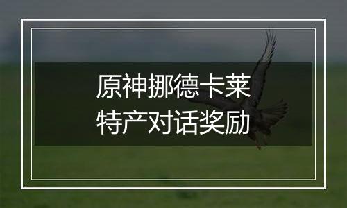 原神挪德卡莱特产对话奖励