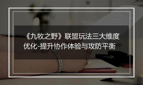《九牧之野》联盟玩法三大维度优化-提升协作体验与攻防平衡
