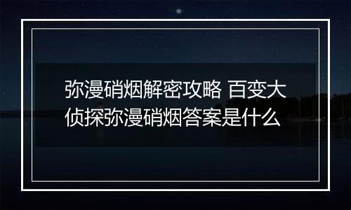 弥漫硝烟解密攻略 百变大侦探弥漫硝烟答案是什么