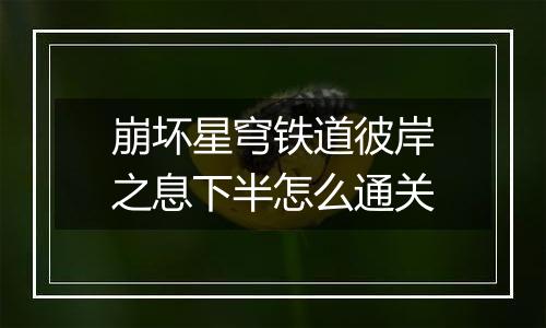 崩坏星穹铁道彼岸之息下半怎么通关