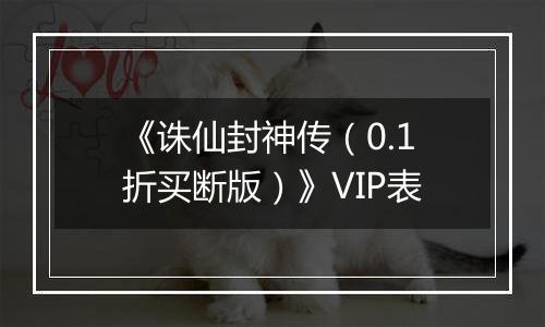 《诛仙封神传（0.1折买断版）》VIP表