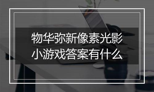 物华弥新像素光影小游戏答案有什么
