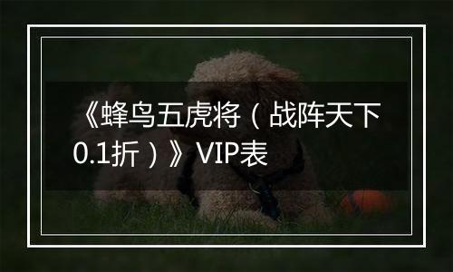 《蜂鸟五虎将（战阵天下0.1折）》VIP表