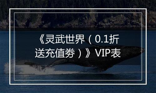 《灵武世界（0.1折送充值劵）》VIP表