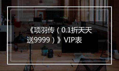 《项羽传（0.1折天天送9999）》VIP表