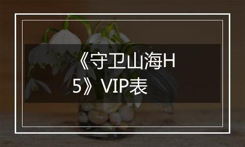 《守卫山海H5》VIP表