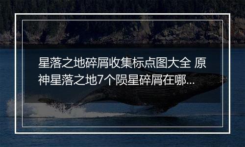 星落之地碎屑收集标点图大全 原神星落之地7个陨星碎屑在哪里介绍