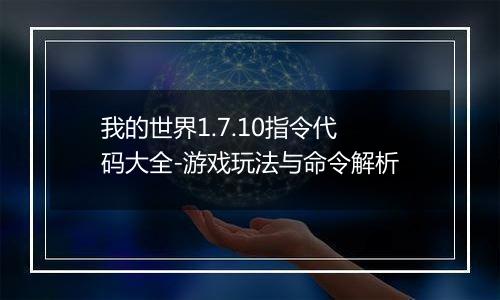 我的世界1.7.10指令代码大全-游戏玩法与命令解析