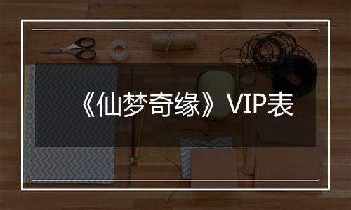 《仙梦奇缘》VIP表