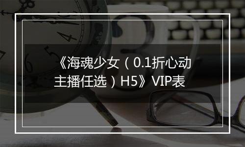 《海魂少女（0.1折心动主播任选）H5》VIP表