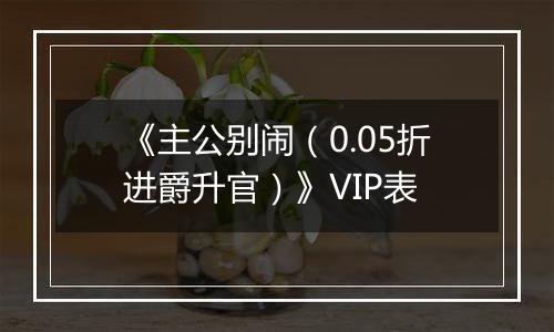 《主公别闹（0.05折进爵升官）》VIP表