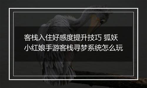 客栈入住好感度提升技巧 狐妖小红娘手游客栈寻梦系统怎么玩