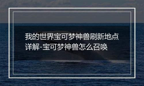 我的世界宝可梦神兽刷新地点详解-宝可梦神兽怎么召唤