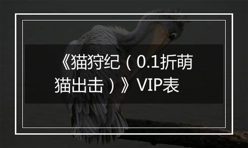 《猫狩纪（0.1折萌猫出击）》VIP表