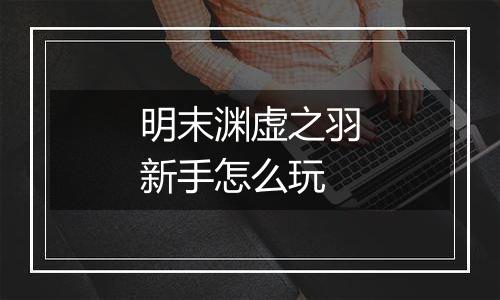 明末渊虚之羽新手怎么玩