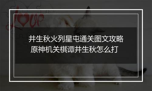 井生秋火列星屯通关图文攻略 原神机关棋谭井生秋怎么打