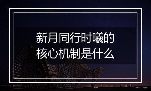 新月同行时曦的核心机制是什么