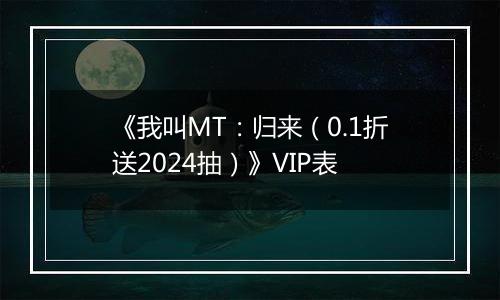 《我叫MT：归来（0.1折送2024抽）》VIP表