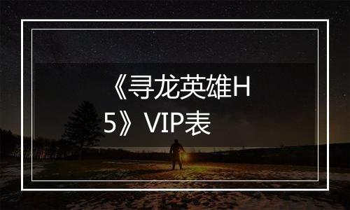 《寻龙英雄H5》VIP表