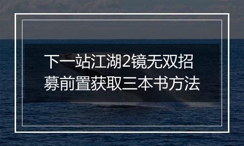 下一站江湖2镜无双招募前置获取三本书方法