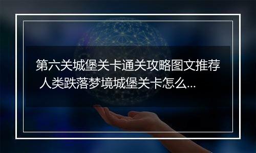 第六关城堡关卡通关攻略图文推荐 人类跌落梦境城堡关卡怎么过