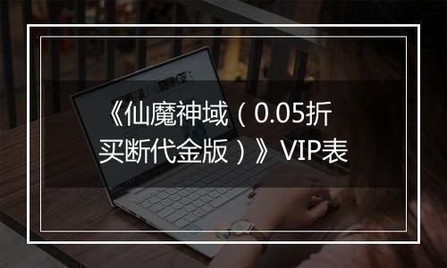 《仙魔神域（0.05折买断代金版）》VIP表