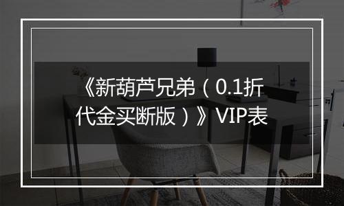 《新葫芦兄弟（0.1折代金买断版）》VIP表