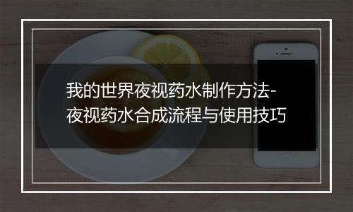 我的世界夜视药水制作方法-夜视药水合成流程与使用技巧