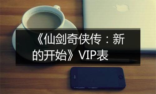 《仙剑奇侠传：新的开始》VIP表