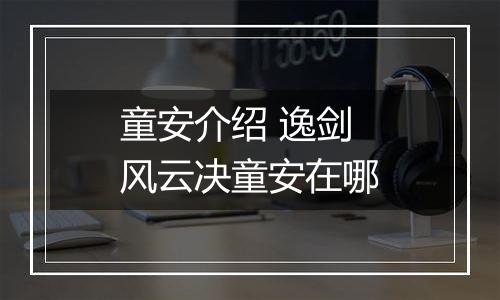 童安介绍 逸剑风云决童安在哪