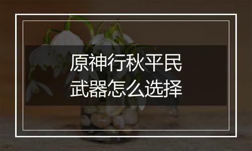 原神行秋平民武器怎么选择