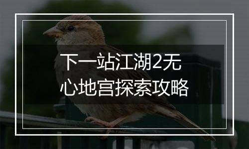 下一站江湖2无心地宫探索攻略