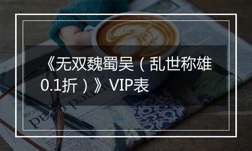《无双魏蜀吴（乱世称雄0.1折）》VIP表