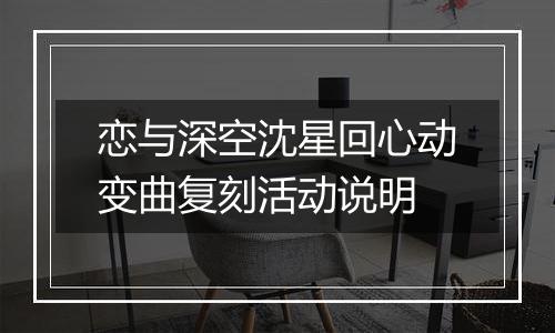 恋与深空沈星回心动变曲复刻活动说明