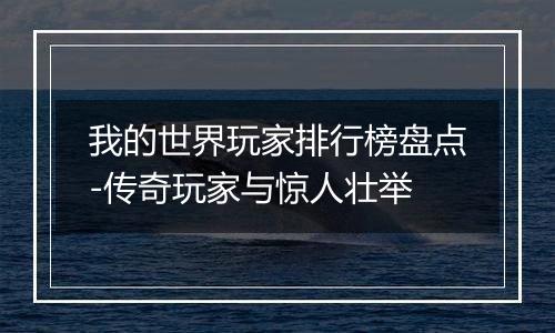 我的世界玩家排行榜盘点-传奇玩家与惊人壮举