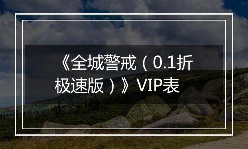 《全城警戒（0.1折极速版）》VIP表