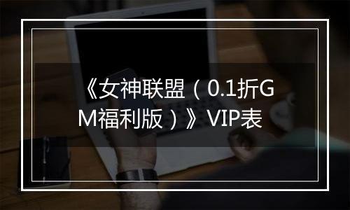 《女神联盟（0.1折GM福利版）》VIP表