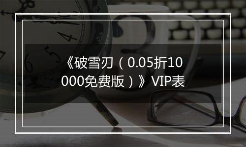 《破雪刃（0.05折10000免费版）》VIP表