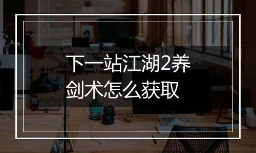 下一站江湖2养剑术怎么获取