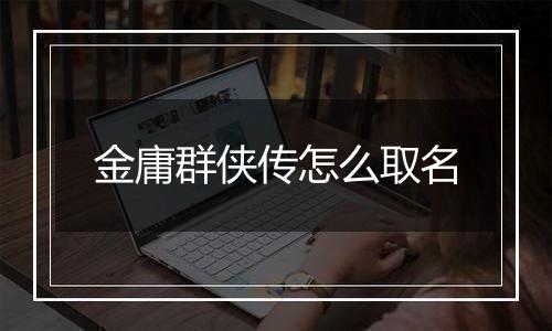 金庸群侠传怎么取名