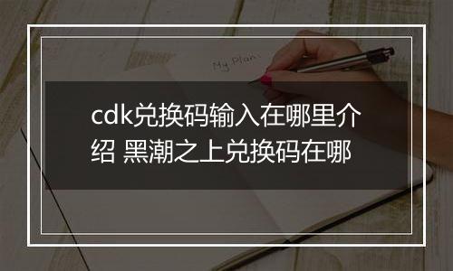 cdk兑换码输入在哪里介绍 黑潮之上兑换码在哪
