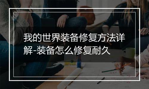 我的世界装备修复方法详解-装备怎么修复耐久