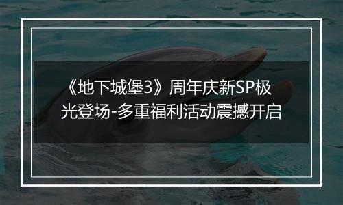 《地下城堡3》周年庆新SP极光登场-多重福利活动震撼开启